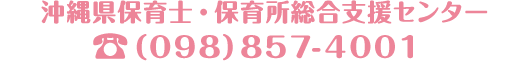 沖縄県保育士・保育所総合支援センター事務局 098-857-4001